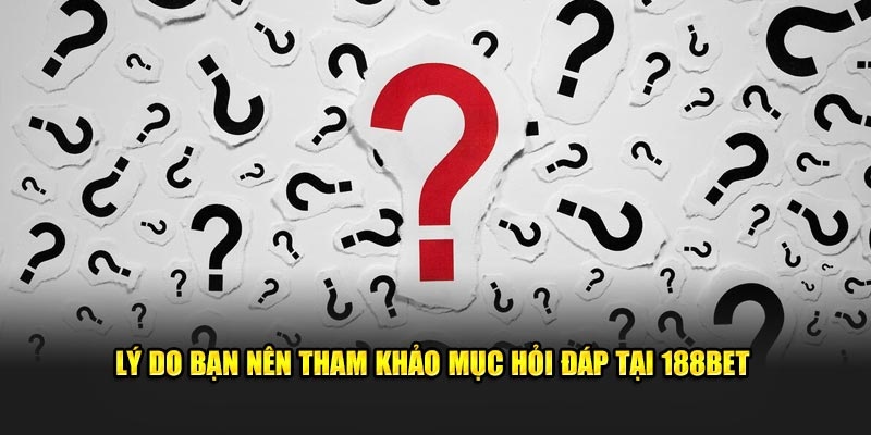 Vì sao cần chuyên mục câu hỏi thường gặp 188bet